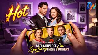 Famous After Divorce, I'm Spoiled by Three Brothers #reelshort Wealth