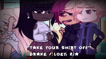 “Take your shirt off” || Drake , zia/ loey || TMF gacha || Num3E4