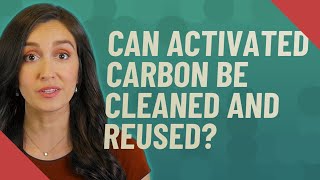 Can activated carbon be cleaned and reused?