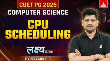 CPU Scheduling for CUET PG 2025 Computer Science | By Mayank Sir