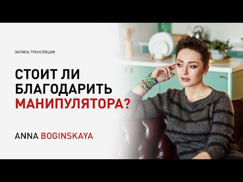 Нужно ли прощать и благодарить манипулятора? О благодарности и благодарении. Анна Богинская