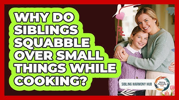Why Do Siblings Squabble Over Small Things While Cooking? - Sibling Harmony Hub
