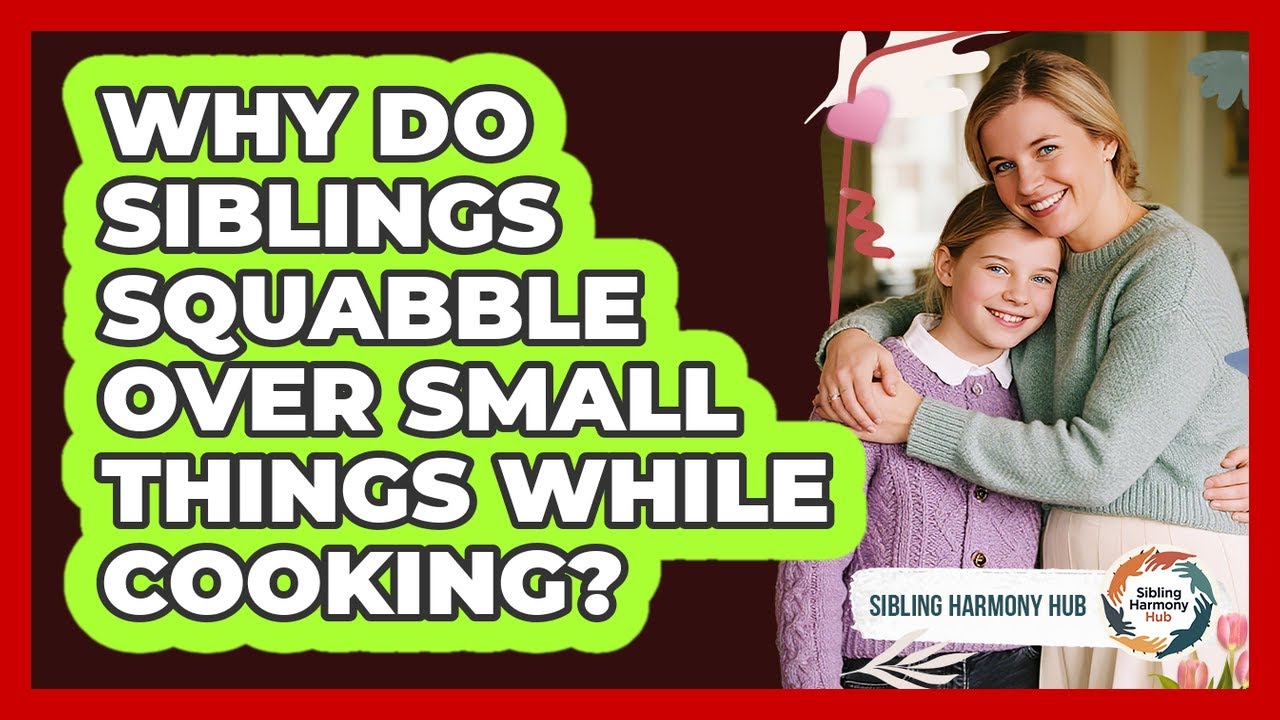 Why Do Siblings Squabble Over Small Things While Cooking? - Sibling Harmony Hub