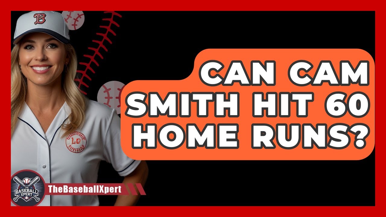 Can Cam Smith Hit 60 Home Runs? | The Baseball Xpert News