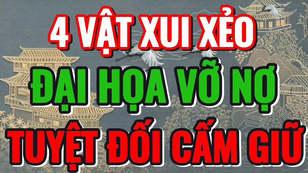 CỔ NHÂN DẠY, 4 VẬT XUI XẺO, TUYỆT ĐỐI CẤM GIỮ TRONG NHÀ, KẺO GẶP ĐẠI ...