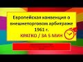 МЧП, 5 мин - Европейская конвенция о внешнеторговом арбитраже 1961 г.