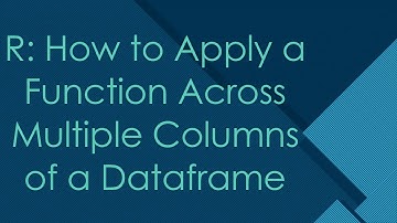 R: How to Apply a Function Across Multiple Columns of a Dataframe