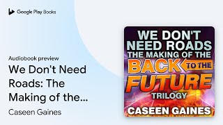 We Don't Need Roads: The Making of the Back to… by Caseen Gaines · Audiobook preview