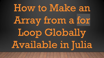 How to Make an Array from a for Loop Globally Available in Julia