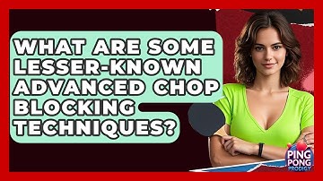 What Are Some Lesser-Known Advanced Chop Blocking Techniques? - Ping Pong Prodigy