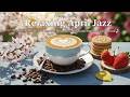 Relaxing April Jazz ☕ Happy Spring Coffee Jazz Music &amp; Smooth Bossa Nova Instrumental for Good Mood