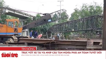 Trục vớt xe tải và nhịp giữa cầu Tân Nghĩa phải đảm bảo an toàn tuyệt đối