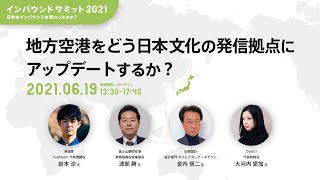 地方空港をどう日本文化の発信拠点にアップデートするか？ − 岩本涼 × 渡部勝 × 金内信二 × 大河内 愛加【インバウンドサミット2021】