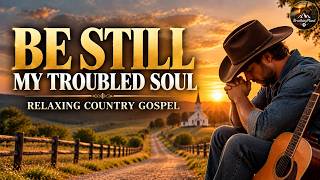 Relaxing Country Gospel | Be Still, My Troubled Soul | Peaceful Worship & Prayer