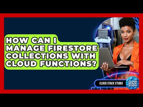How Can I Manage Firestore Collections With Cloud Functions? - Cloud Stack Studio