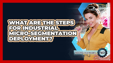 What Are The Steps For Industrial Micro-segmentation Deployment?