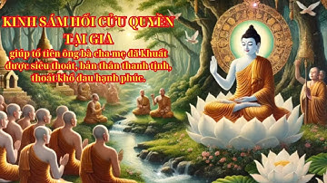 SÁM HỐI CỬU HUYỀN TẠI GIA, TỔ TIÊN ÔNG BÀ CHA MẸ ĐÃ KHUẤT ĐƯỢC SIÊU THOÁT, THÂN TÂM ĐƯỢC AN LẠC.
