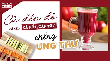 [HỌC LÀM NƯỚC ÉP] CẦN TÂY, CỦ DỀN, CÀ RỐT - CHỐNG UNG THƯ