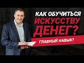 Как обучить себя искусству денег наиболее быстро и эффективно? | Главный навык в жизни?