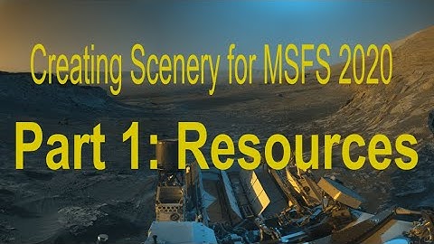 Creating Scenery in MSFS 2020: Part 1: Resources