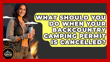 What Should You Do When Your Backcountry Camping Permit Is Cancelled? - Exploring Campgrounds