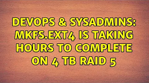 DevOps & SysAdmins: mkfs.ext4 is taking hours to complete on 4 TB RAID 5
