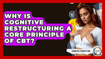 Why Is Cognitive Restructuring A Core Principle Of CBT? - Cognitive Therapy Hub