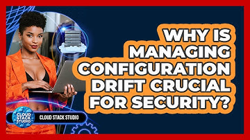 Why Is Managing Configuration Drift Crucial For Security? - Cloud Stack Studio
