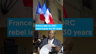 France jails ex-DRC rebel leader for 30 years