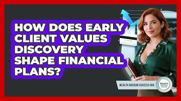 How Does Early Client Values Discovery Shape Financial Plans? - Wealth Advisor Success Hub