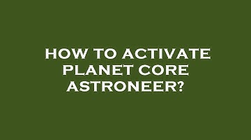 How to activate planet core astroneer?