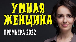 Она не простит обиду своей семьи 'УМНАЯ ЖЕНЩИНА' Новые русские мелодрамы 2022