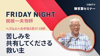 [FRIDAY NIGHT]苦しみを共有してくださる救い主(ヘブル人への手紙2章17-18節)｜関根 一夫 牧師｜CGNTV