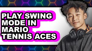 How to Play Swing Mode in Mario Tennis Aces (UPDATED 2025)