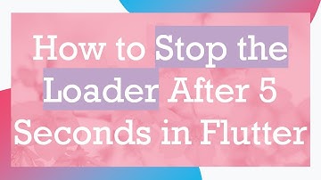 How to Stop the Loader After 5 Seconds in Flutter