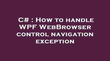 C# : How to handle WPF WebBrowser control navigation exception