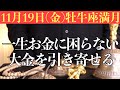 【140年ぶりの超ヤバい日!!】今すぐ絶対に11月19日(金)までに見てください！この後、一生お金に困らない大金を引き寄せる予兆です！【11月19日(金)おうし座満月の金運大吉祈願】