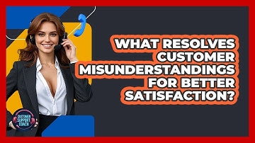 What Resolves Customer Misunderstandings For Better Satisfaction? - Customer Support Coach