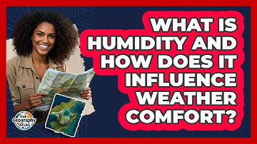 What Is Humidity And How Does It Influence Weather Comfort? - The Geography Atlas