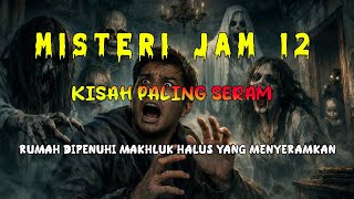 Misteri Jam 12  Kisah Paling Seram  Rumah Dipenuhi Makhluk Halus Yang Menyeramkan 