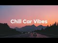 Chill Car Vibes Summer Road Trip Playlist 2025 Good Chill Mix 