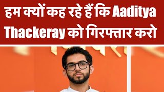 हम क्यों कह रहे हैं कि Aaditya Thackeray को गिरफ्तार करो, Watch Video