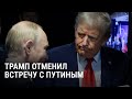 Почему Трамп отменил встречу с Путиным и ввел новые санкции