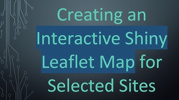 Creating an Interactive Shiny Leaflet Map for Selected Sites