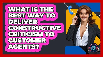 What Is The Best Way To Deliver Constructive Criticism To Customer Agents? - Customer Support Coach