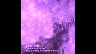 PASTEL GHOST ~ when you sleep (my bloody valentine cover)