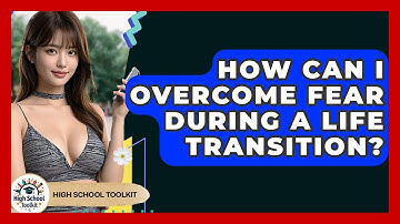 How Can I Overcome Fear During A Life Transition? - High School Toolkit