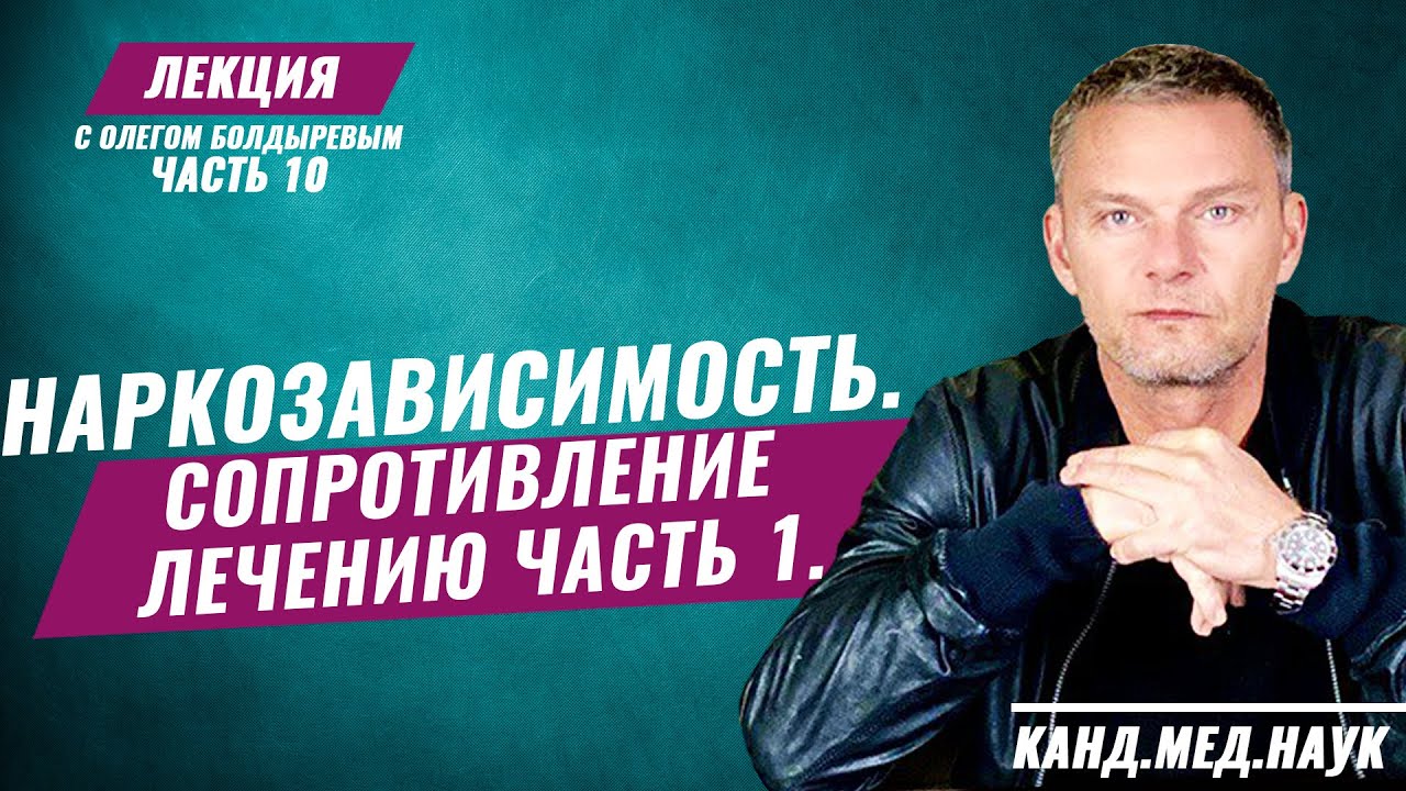 Олег Болдырев. Лекция часть 10. Наркозависимость. Сопротивление лечению часть 1.