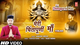 Meri Chintapurni Maa | 🙏Punjabi Devi Bhajan🙏 | VANSH LADLA | Mata Ki Bhentein | HD Video