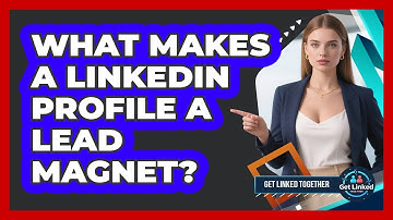 What Makes A LinkedIn Profile A Lead Magnet? - Get Linked Together